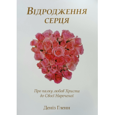 Відродження серця. Про палку любов Христа до Своєї Нареченої /Деніз Гленн/ укр