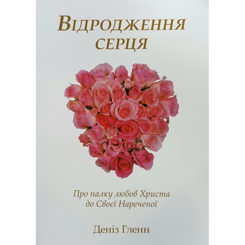 Відродження серця. Про палку любов Христа до Своєї Нареченої /Деніз Гленн/ укр