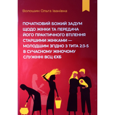 Початковий Божий задум щодо жінки та передача його практичного втілення старшими жінками - молодшим згідно з Тита 2:3-5 в