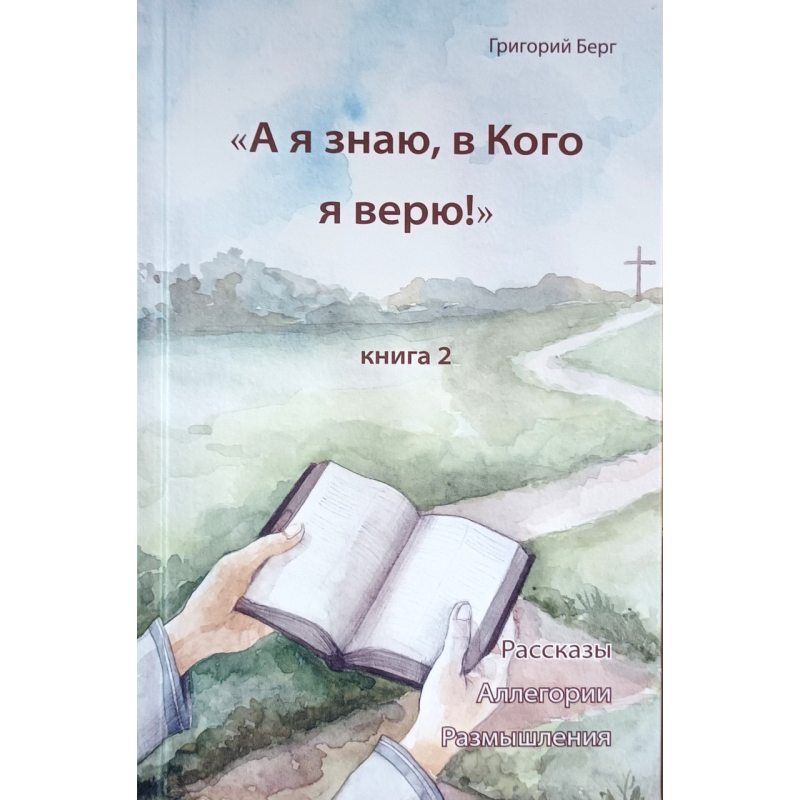 А я знаю, в Кого я верю!. Книга 2. Рассказы. Аллегории. Размышления /Григорий Берг/ рос А я знаю, в Кого я верю!. Книга 2. Рассказы. Аллегории. Размышления /Григорий Берг/ рос