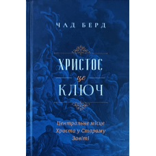 Христос - це ключ. Центральне місце Христа в Старому Заповіті /Чад Берд/