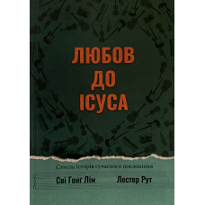 Любов до Ісуса. Стисла історія сучасного поклоніня /Сві Гонг Лім, Лестер Рут/ укр