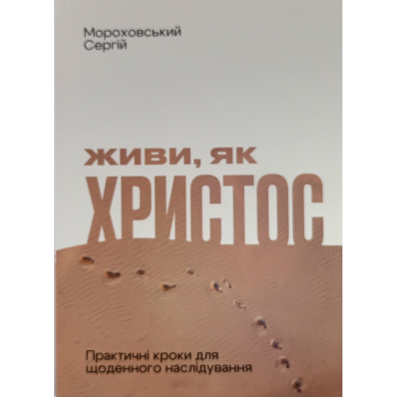 Живи, як Христос. Практичні кроки для щоденного наслідування /Сергій Мороховський/ укр