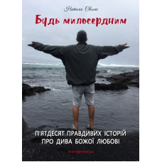 Будь милосердним. 50 правдивих історій про дива Божої любові /Наталія Свелмо/ укр