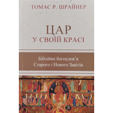 Цар у своїй красі. Біблійне богослов“я Старого і Нового Завітів /Томас Шрайнер/ укр