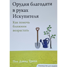 Орудия благодати в руках Искупителя. Руководство для лидеров. Как помочь ближним возрастать /Пол Трипп/ рос