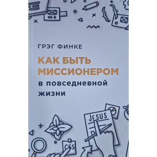 Как быть миссионером в повседневной жизни /Грег Финке/ рос