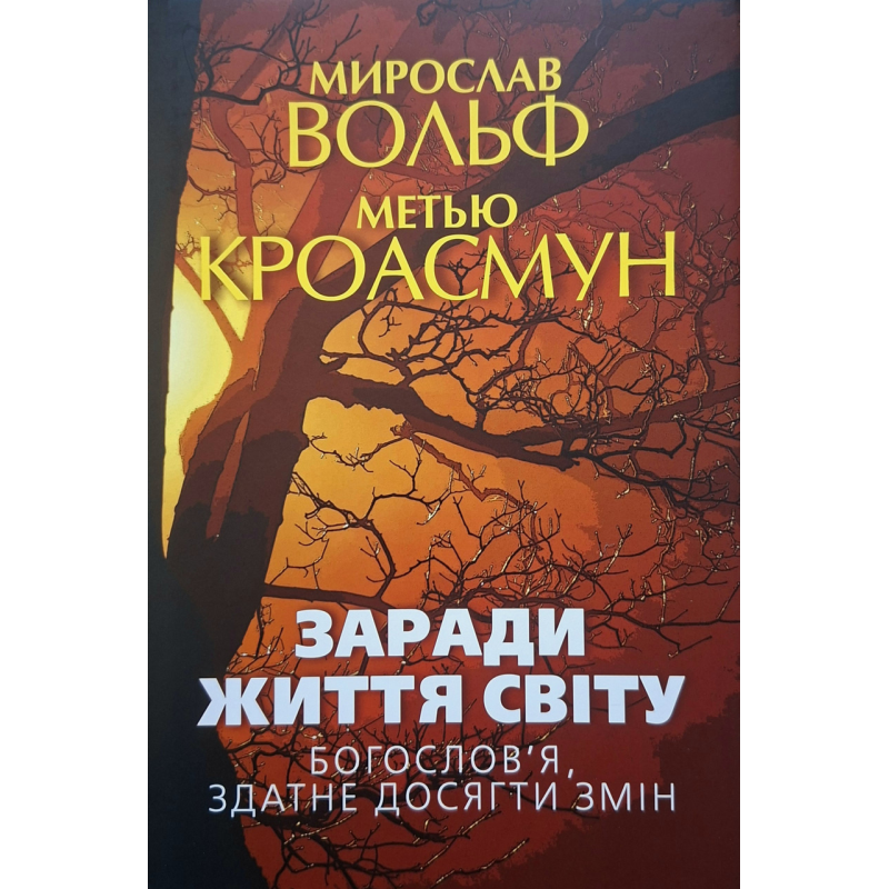 Заради життя світу. Богослів“я, здатне досягти змін /Мирослав Вольф, Метью Кроасмун/ укр Заради життя світу. Богослів“я, здатне досягти змін /Мирослав Вольф, Метью Кроасмун/ укр