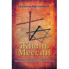 Жизнь Мессии. Основные события жизни Мессии в еврейском контексте /Арнольд Фрухтэнбаум/ рос