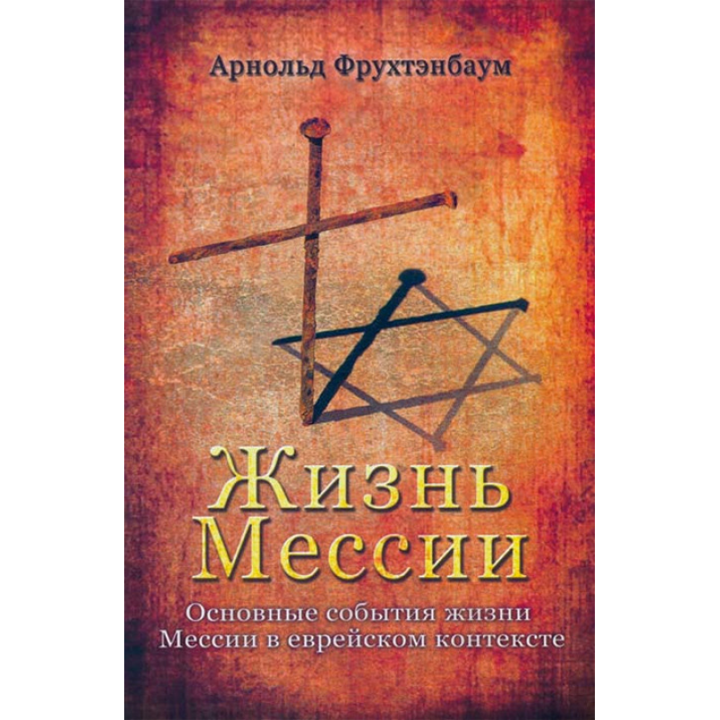 Жизнь Мессии. Основные события жизни Мессии в еврейском контексте /Арнольд Фрухтэнбаум/ рос