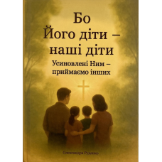 Бо Його діти - наші діти. Усиновлені Ним - приймаємо інших /Олександра Руденко/ укр