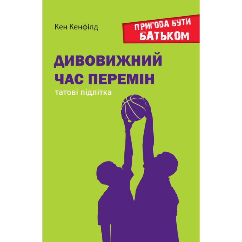 Дивовижний час перемін. Татові підлітка. Пригода бути батьком /Кен Кенфілд/ укр