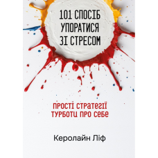 101 спосіб упоратися зі стресом. Прості стратегії турботи про себе /Керолайн Ліф/ укр