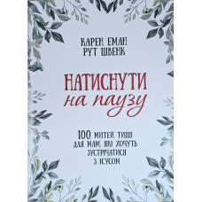 Натиснути на паузу. 100 митей тиші для мам, які хочуть зустрічатися з Ісусом /Карен Еман, Рут Швенк/ укр