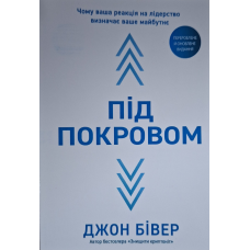 Під покровом. Чому ваша реакція на лідерство визначає ваше майбутнє /Джон Бівер/ укр
