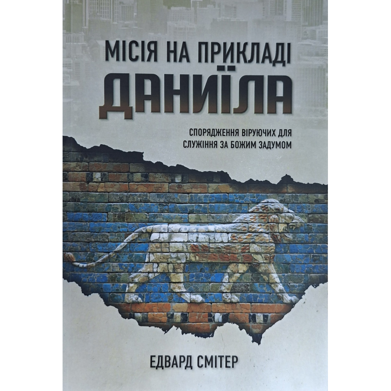 Місія на прикладі Даниїла. Спорядження віруючих для служіння за Божим Задумом /Едвард Смітер/ укр