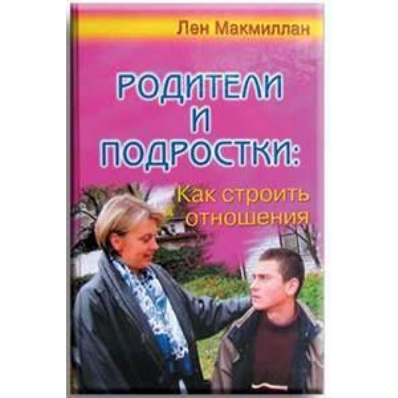 Батьки та підлітки: Як будувати відносини/Л. МАКМІЛЛАН