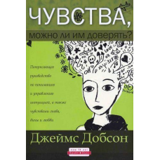 Почуття, чи можна їм довіряти?/Дж. ДОБСОН
