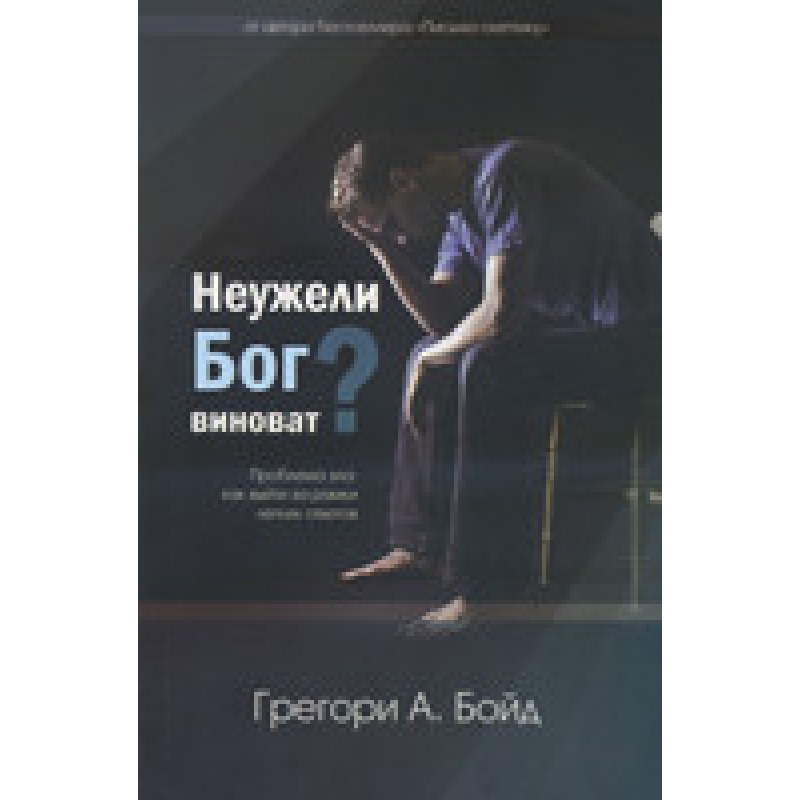Чи Бог винний? Проблема зла: як вийти за межі легких відповідей/Г. БІЙД