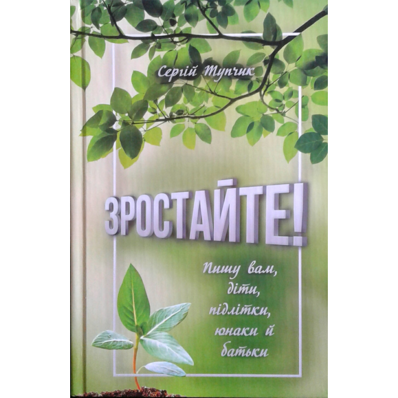 Зростайте! Пишу вам, діти, підлітки, юнаки й батьки/ С. Тупчик