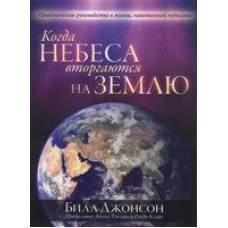 Коли небеса вдераються на землю. Практичний посібник до життя, наповненої дивами/Б. ДЖОНСОН
