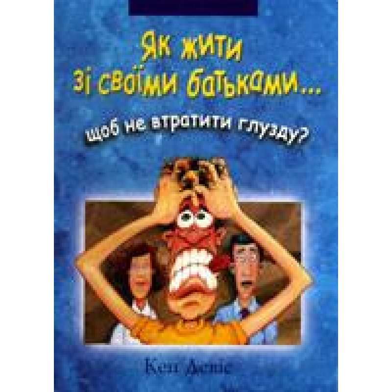 Як жити зі своїми батьками…щоб не втратити глузду?/ К. ДЕВІС