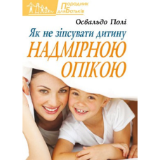 Як не зіпсувати дитину надмірною опікою/ О. ПОЛІ