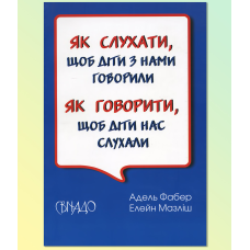 Як говорити,щоб діти нас слухали. Як слухати, щоб діти з нами говорили./А. ФАБЕР