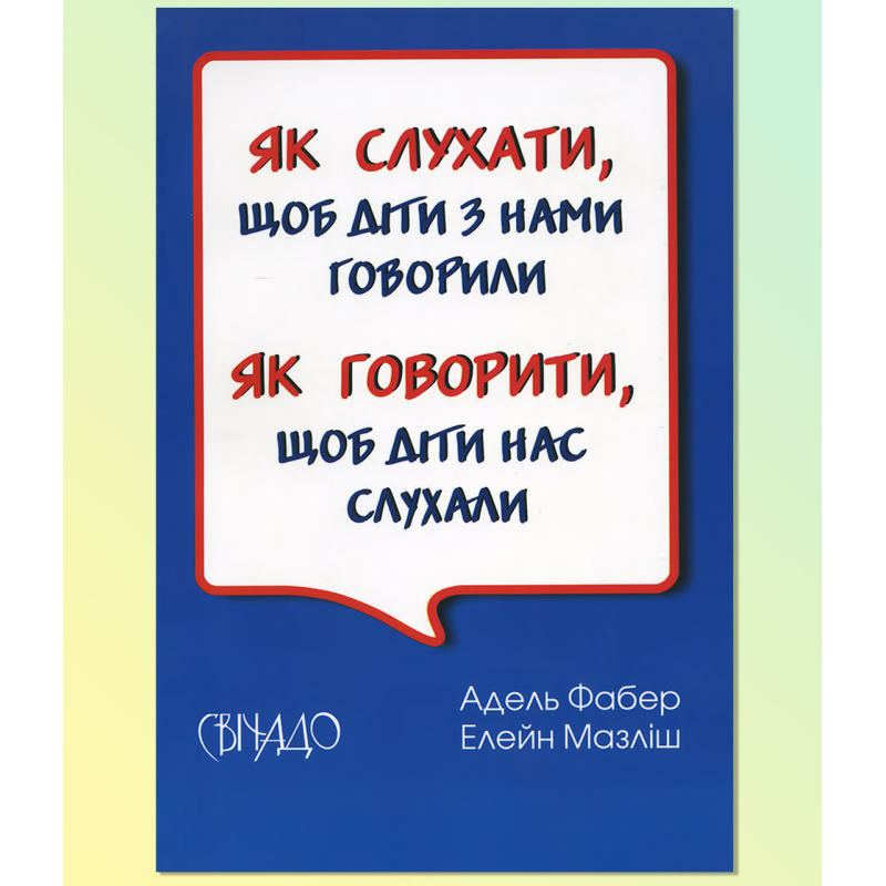 Як говорити,щоб діти нас слухали. Як слухати, щоб діти з нами говорили./А. ФАБЕР Як говорити,щоб діти нас слухали. Як слухати, щоб діти з нами говорили./А. ФАБЕР