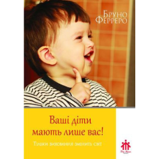Ваші діти мають лише вас! Тільки виховання змінить світ/ Б. ФЕРРЕРО