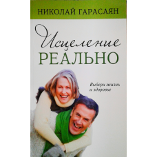 Зцілення реально. Вибери життя і здоров“я/Н. ГАРАСАЯН