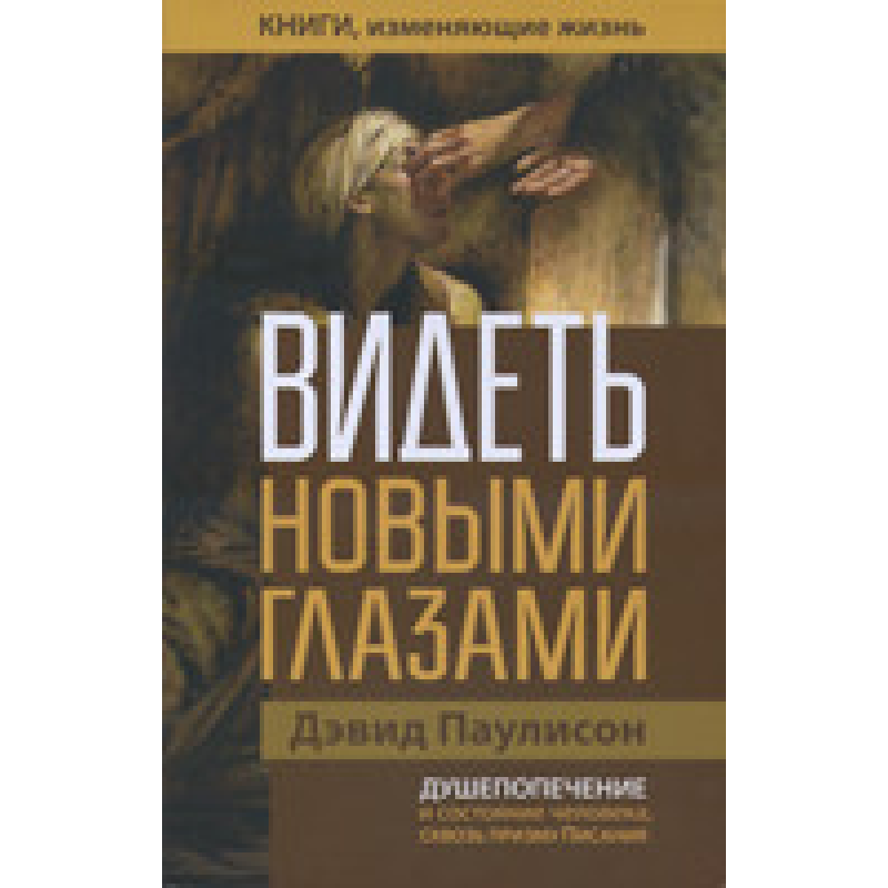 Бачити новими очима. Душепоживлення і стан людини, скрозь призму Святого Письма/Д. ПАУЛІСОН