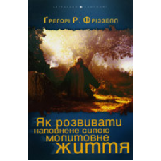 Як розвивати наповнене силою молитовне життя/ Г. ФРИЗЗЕЛЛ