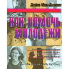 Як допомогти молоді. Всепровідне керівництво з консультації підлітків, для молодіжних лідерів,норманів і батьків/Дж. МАК-ДАУЕЛЛ