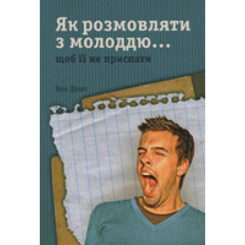 Як розмовляти з молоддю… щоб не приспати її/ К. ДЕВИС Як розмовляти з молоддю… щоб не приспати її/ К. ДЕВИС