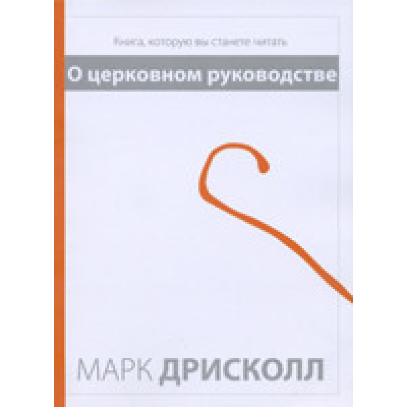 Про церковне керівництво. Книга, яку ви станете читати/М. ДРИСКОЛЛ Про церковне керівництво. Книга, яку ви станете читати/М. ДРИСКОЛЛ