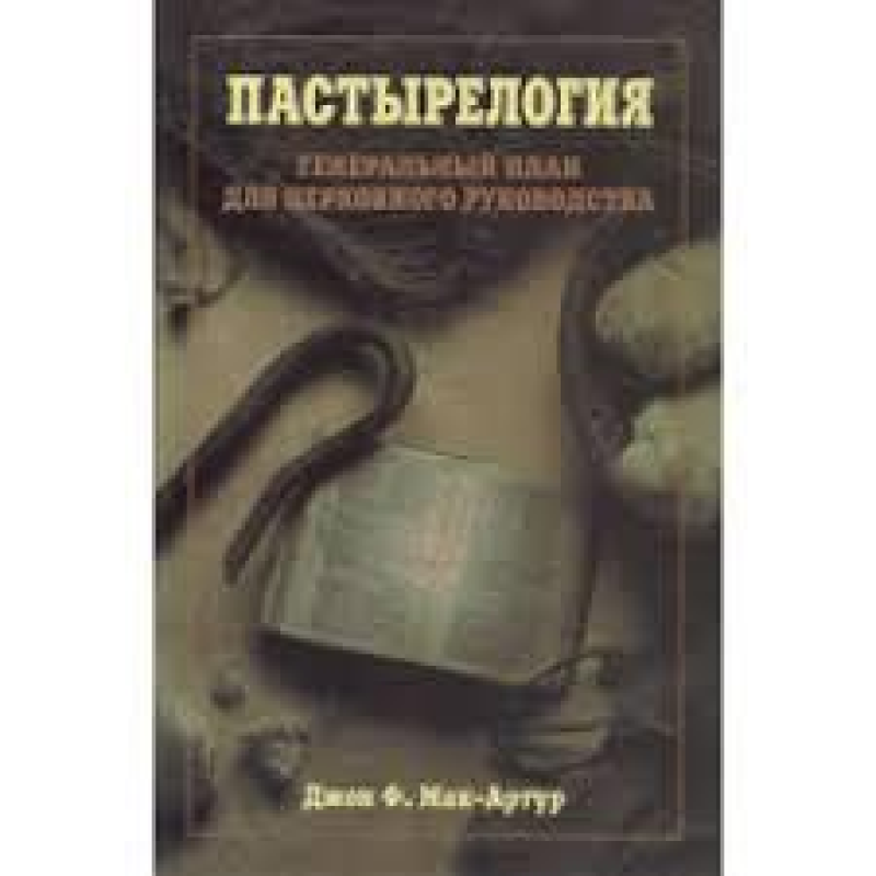 Пастирелогія. Проектовий план для церковного керівництва/Дж. МАК-АРТУР Пастирелогія. Проектовий план для церковного керівництва/Дж. МАК-АРТУР