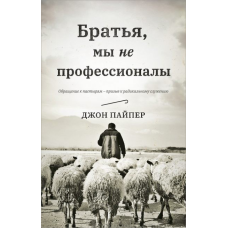 Брати, ми не професіонали. Навернення до старших — заклик до радикального призначення. Дж. Пайпер