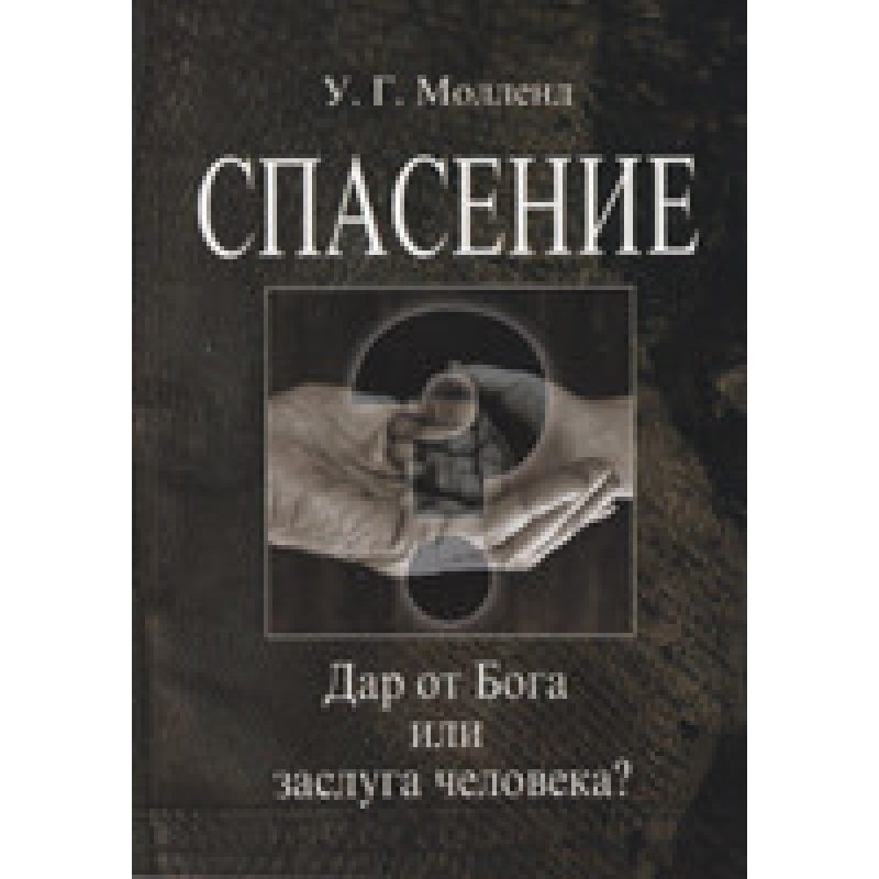 Порятунок. Дар від Бога чи заслуга людини?/У. МОЛЛЕНД Порятунок. Дар від Бога чи заслуга людини?/У. МОЛЛЕНД