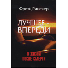 Найкраще — попереду. Про життя після смерті/Ф. РИНЕКЕР