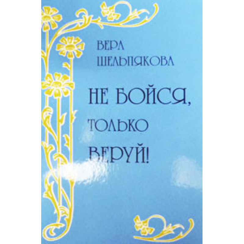 Не бійся, тільки вірей!/В. ШЕЛЬПЯКОВА Не бійся, тільки вірей!/В. ШЕЛЬПЯКОВА
