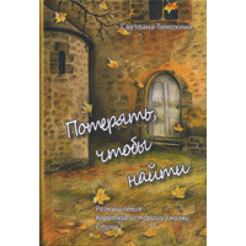 Втрачувати, щоб знайти. Роздуми, короткі історії з життя, вірші/С. ТИМОХІНА
