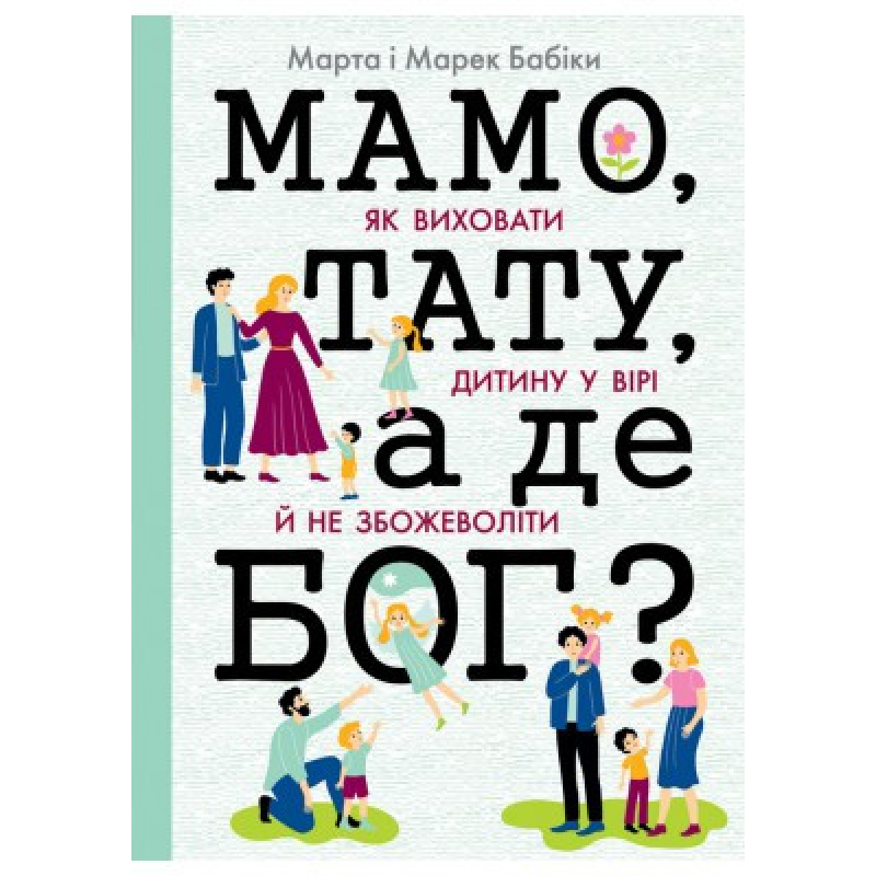 Мамо, тату, а де Бог? Як виховати дитину у вірі й не збожеволіти/М. Бабік Мамо, тату, а де Бог? Як виховати дитину у вірі й не збожеволіти/М. Бабік