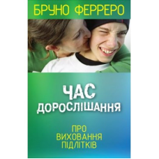 Час дорослішання. Про виховання підлітків/Б. Ферреро