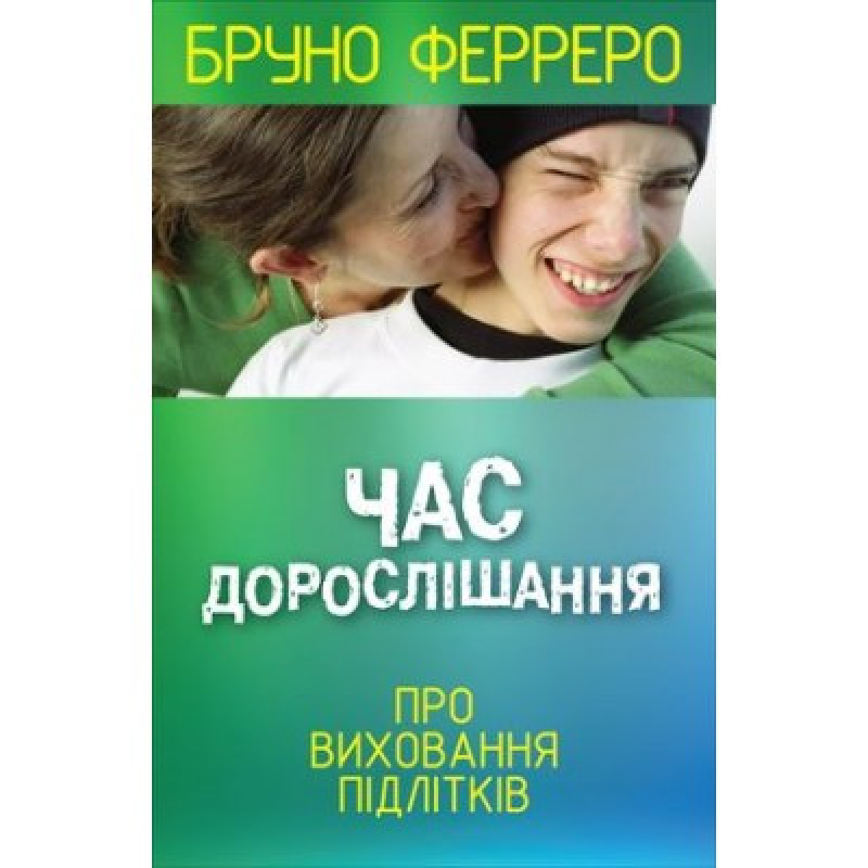 Час дорослішання. Про виховання підлітків/Б. Ферреро Час дорослішання. Про виховання підлітків/Б. Ферреро