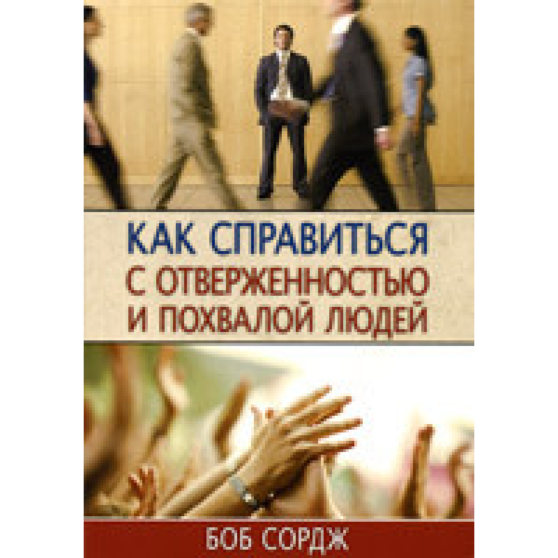 Як впоратися з відмовою і похвалою людей/Б. СОРДЖ
