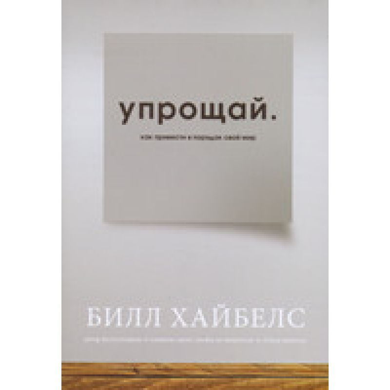 Упрощай. Як упорядкувати свій світ/Б. ХАЙБЕЛС
