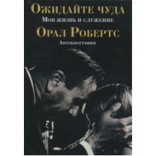 Очікуйте диво. Моє життя і участь. Автобіографія/Орал Робертс