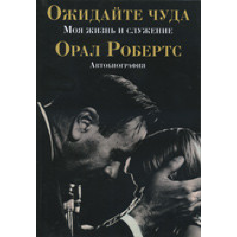 Очікуйте диво. Моє життя і участь. Автобіографія/Орал Робертс