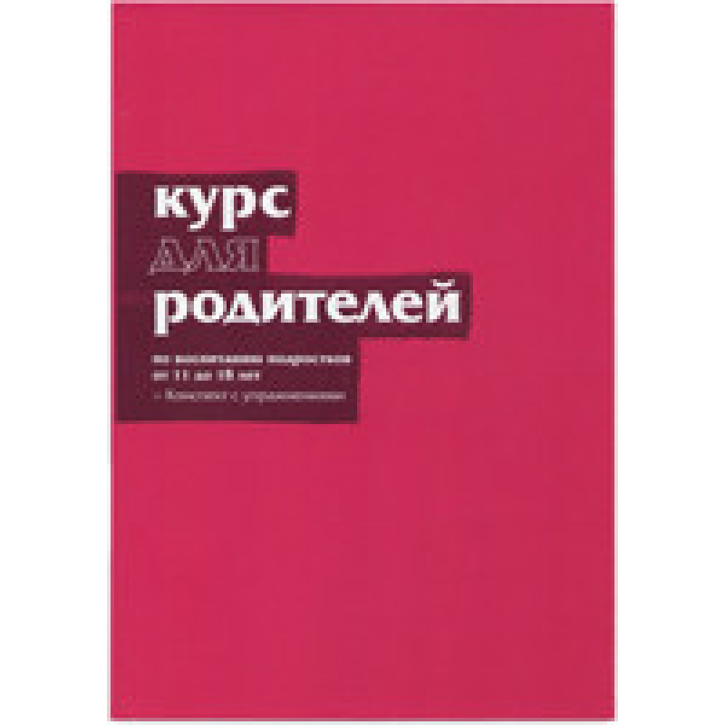 Курс для батьків. Конспект із вправами з виховання підлітків від 11 до 18 років/Ніки та Шилу Лі